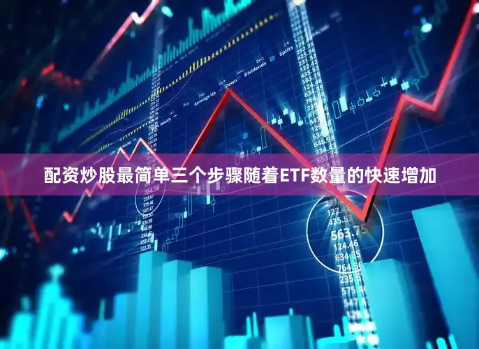 配资炒股最简单三个步骤随着ETF数量的快速增加