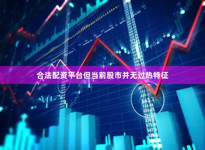合法配资平台但当前股市并无过热特征