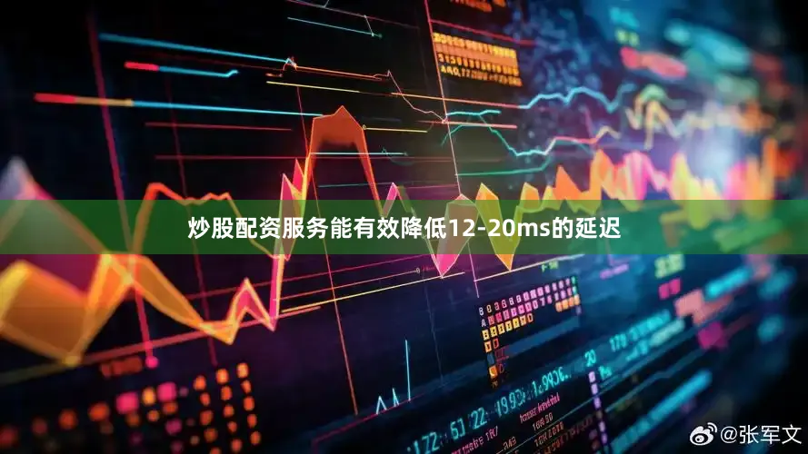 炒股配资服务能有效降低12-20ms的延迟
