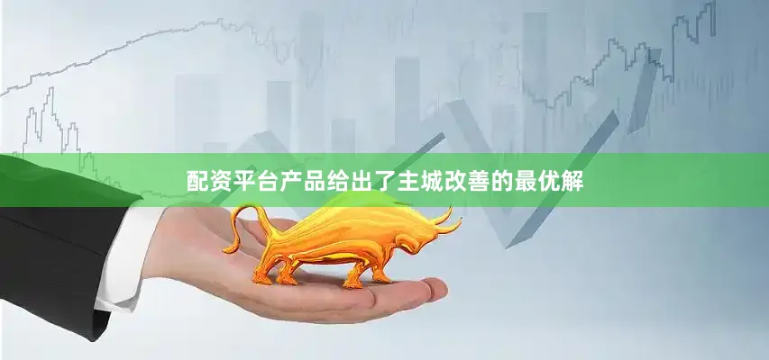 配资平台产品给出了主城改善的最优解