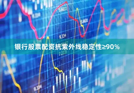 银行股票配资抗紫外线稳定性≥90%