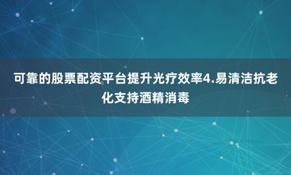 可靠的股票配资平台提升光疗效率4.易清洁抗老化支持酒精消毒