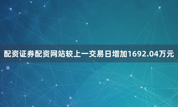 配资证券配资网站较上一交易日增加1692.04万元