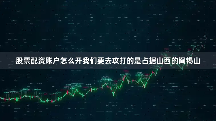 股票配资账户怎么开我们要去攻打的是占据山西的阎锡山