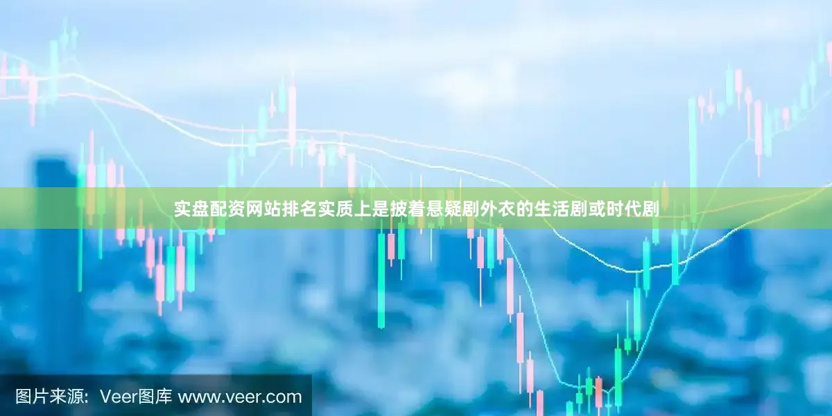 实盘配资网站排名实质上是披着悬疑剧外衣的生活剧或时代剧