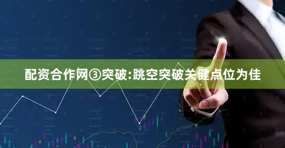 配资合作网③突破:跳空突破关健点位为佳
