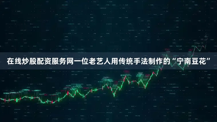 在线炒股配资服务网一位老艺人用传统手法制作的“宁南豆花”