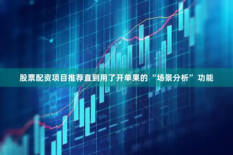 股票配资项目推荐直到用了开单果的 “场景分析” 功能
