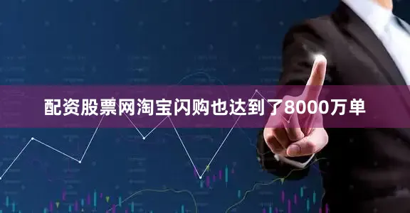 配资股票网淘宝闪购也达到了8000万单