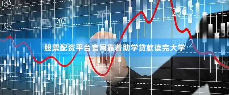 股票配资平台官网靠着助学贷款读完大学