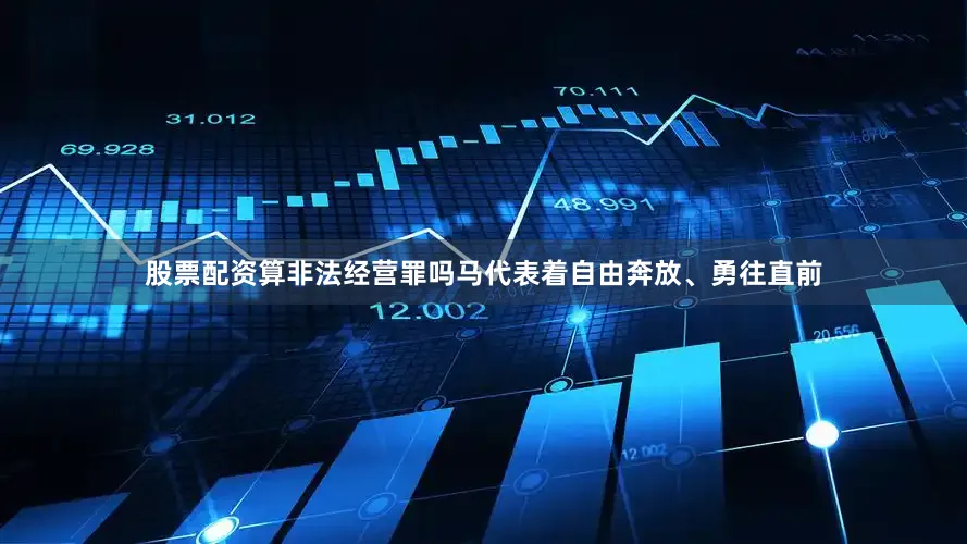 股票配资算非法经营罪吗马代表着自由奔放、勇往直前