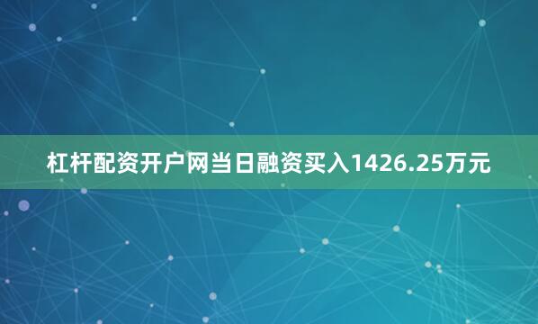 杠杆配资开户网当日融资买入1426.25万元