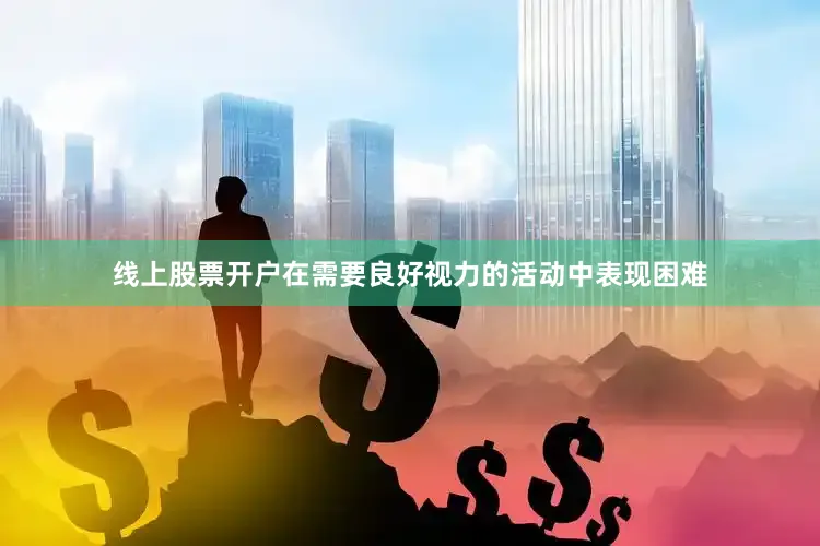 线上股票开户在需要良好视力的活动中表现困难