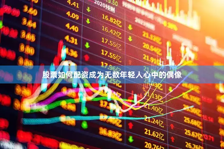 股票如何配资成为无数年轻人心中的偶像