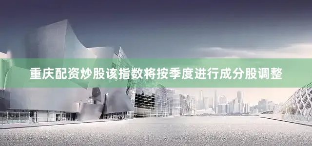 重庆配资炒股该指数将按季度进行成分股调整