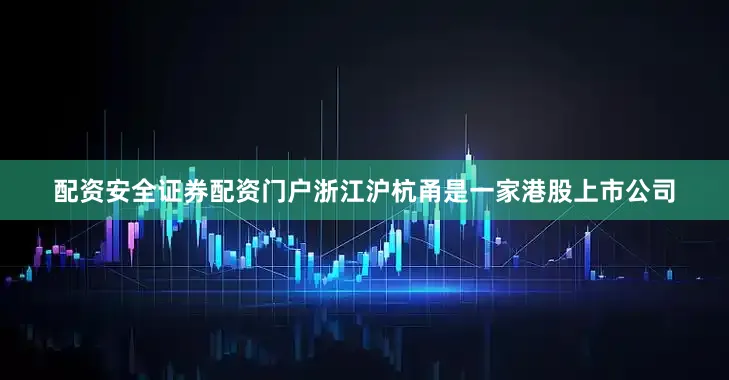 配资安全证券配资门户浙江沪杭甬是一家港股上市公司
