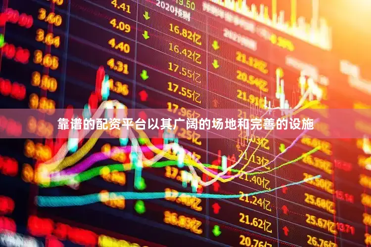 靠谱的配资平台以其广阔的场地和完善的设施