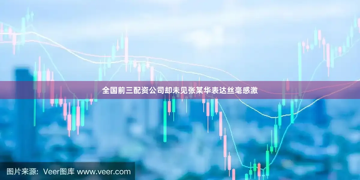 全国前三配资公司却未见张某华表达丝毫感激