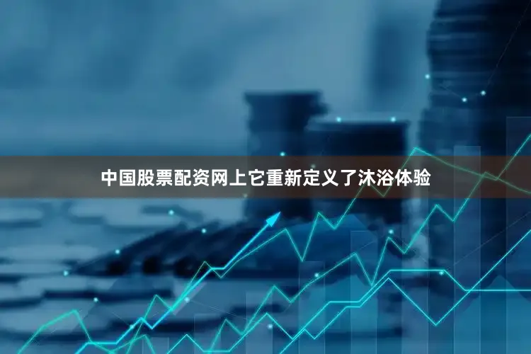 中国股票配资网上它重新定义了沐浴体验