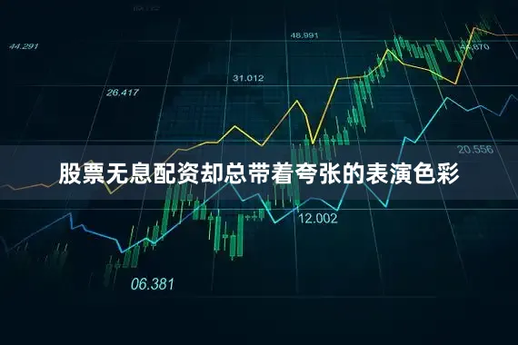 股票无息配资却总带着夸张的表演色彩